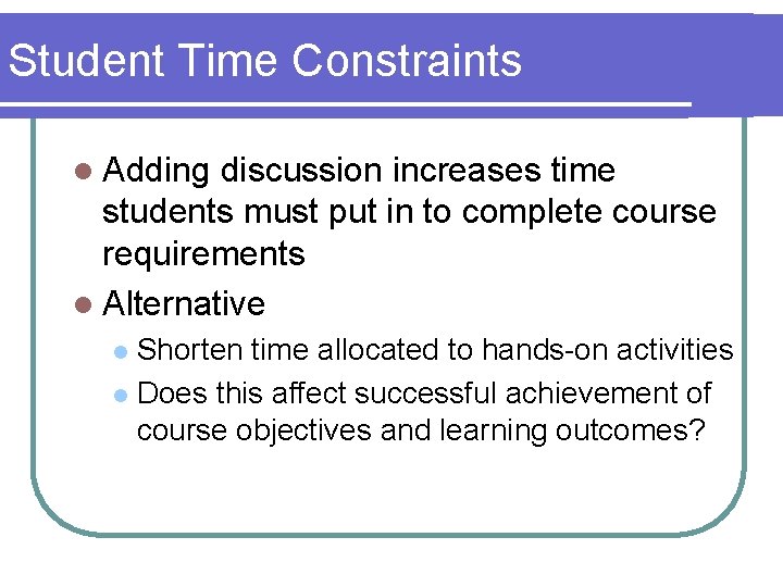 Student Time Constraints l Adding discussion increases time students must put in to complete