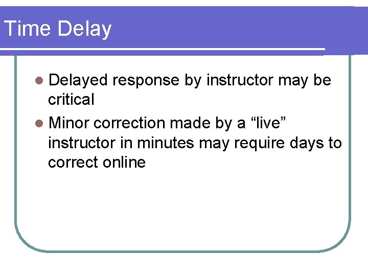 Time Delay l Delayed response by instructor may be critical l Minor correction made