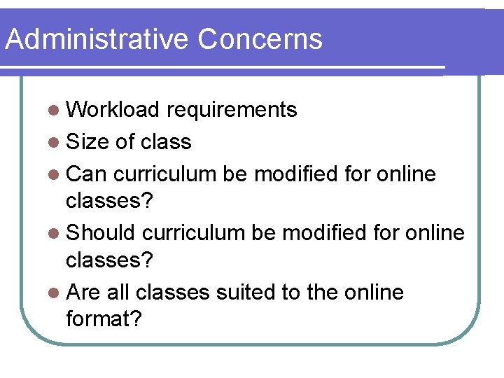Administrative Concerns l Workload requirements l Size of class l Can curriculum be modified