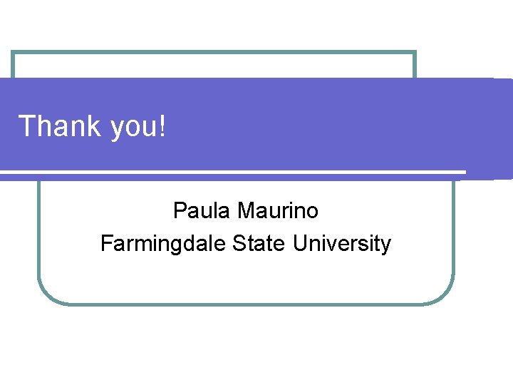 Thank you! Paula Maurino Farmingdale State University 
