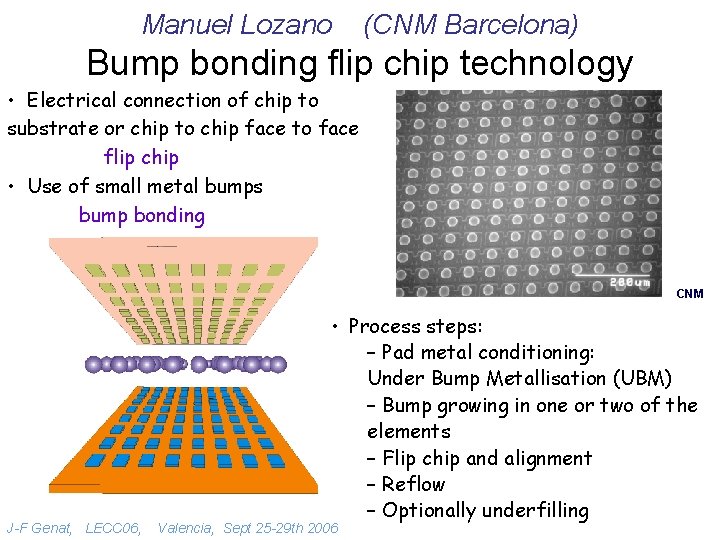 Manuel Lozano (CNM Barcelona) Bump bonding flip chip technology • Electrical connection of chip