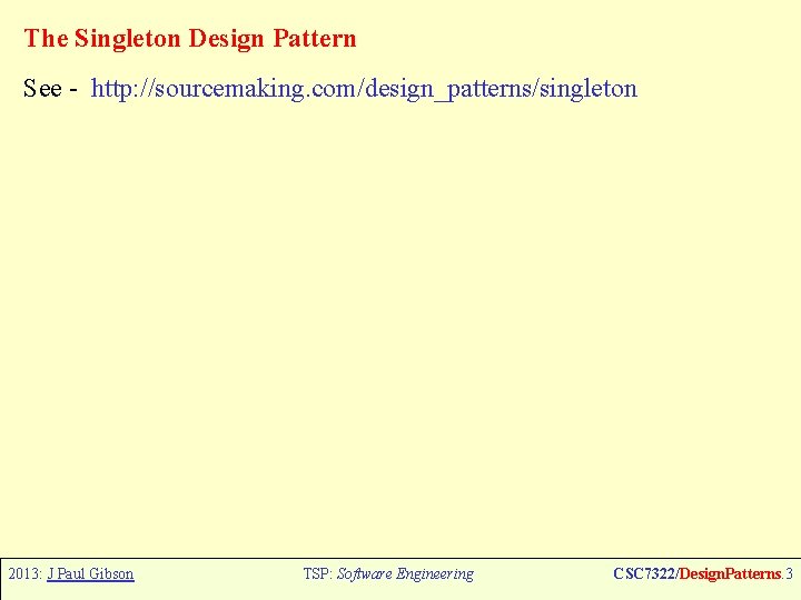 The Singleton Design Pattern See - http: //sourcemaking. com/design_patterns/singleton 2013: J Paul Gibson TSP:
