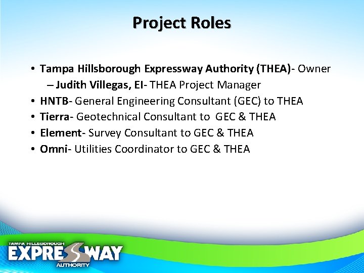 Project Roles • Tampa Hillsborough Expressway Authority (THEA)- Owner – Judith Villegas, EI- THEA