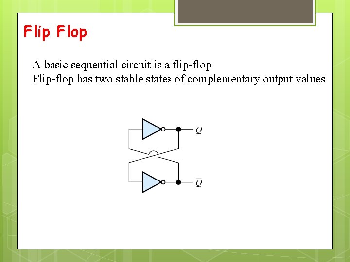 Flip Flop A basic sequential circuit is a flip-flop Flip-flop has two stable states