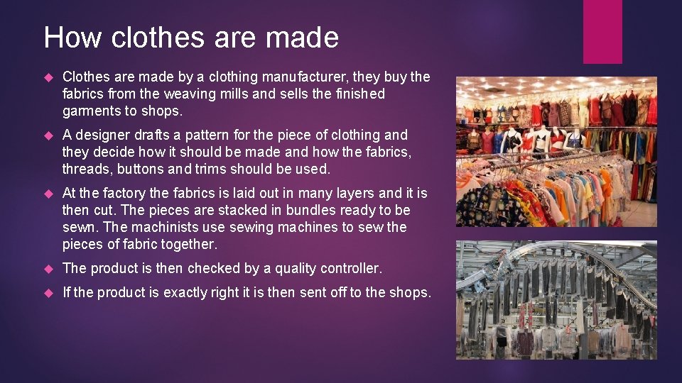How clothes are made Clothes are made by a clothing manufacturer, they buy the