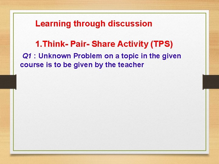 Learning through discussion 1. Think- Pair- Share Activity (TPS) Q 1 : Unknown Problem