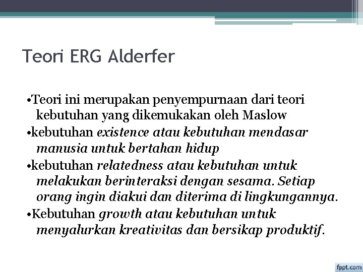 Teori ERG Alderfer • Teori ini merupakan penyempurnaan dari teori kebutuhan yang dikemukakan oleh