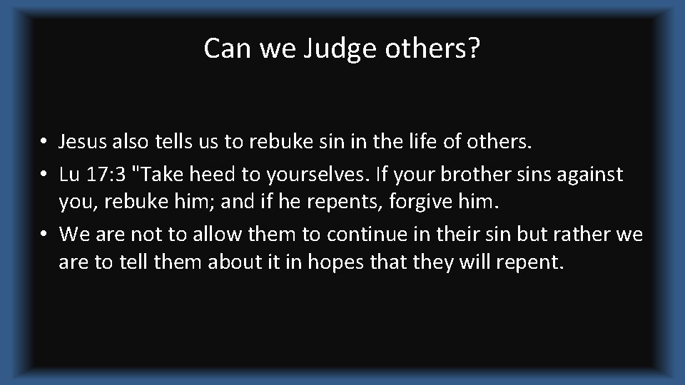Can we Judge others? • Jesus also tells us to rebuke sin in the