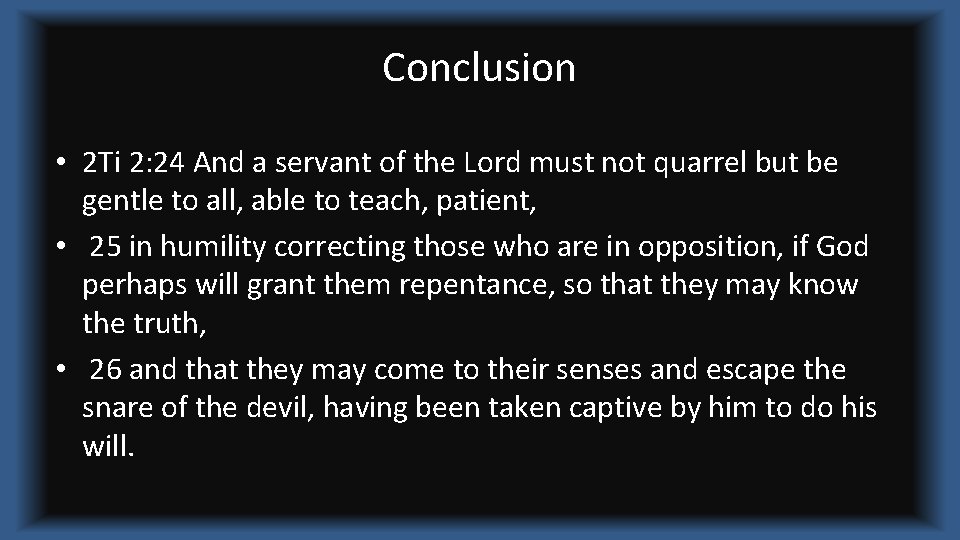 Conclusion • 2 Ti 2: 24 And a servant of the Lord must not