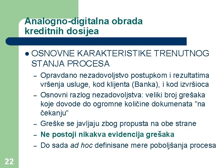 Analogno-digitalna obrada kreditnih dosijea l OSNOVNE KARAKTERISTIKE TRENUTNOG STANJA PROCESA – – – 22