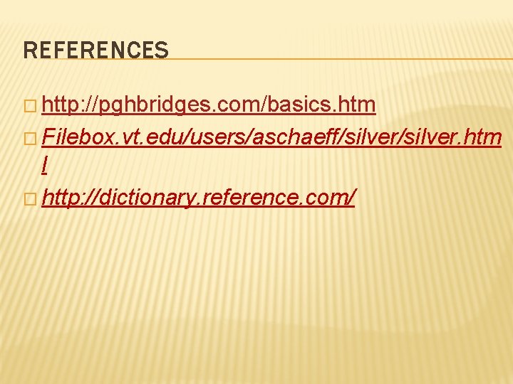 REFERENCES � http: //pghbridges. com/basics. htm � Filebox. vt. edu/users/aschaeff/silver. htm l � http: