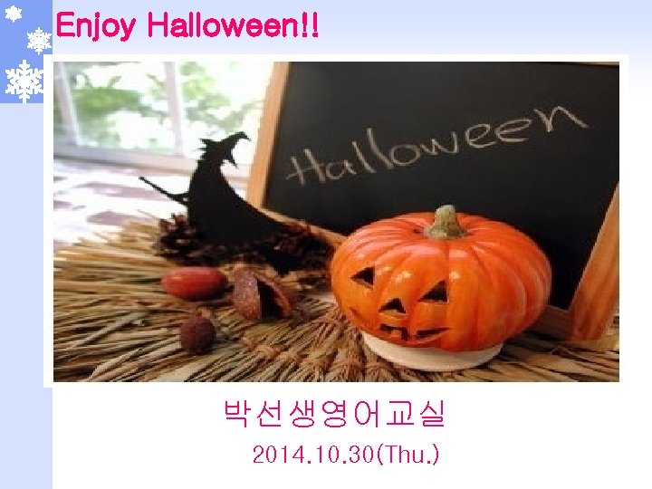 Enjoy Halloween!! 박선생영어교실 2014. 10. 30(Thu. ) 