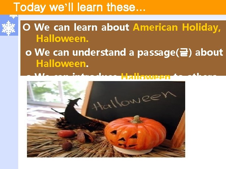 Today we’ll learn these… Ο We can learn about American Holiday, Halloween. ο We