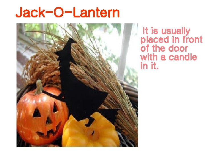 Jack-O-Lantern It is usually placed in front of the door with a candle in