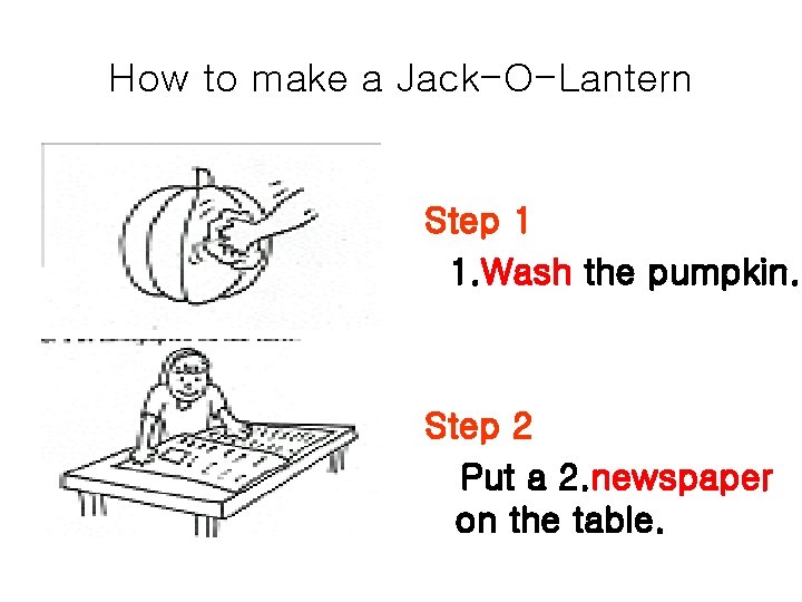 How to make a Jack-O-Lantern Step 1 1. Wash the pumpkin. Step 2 Put