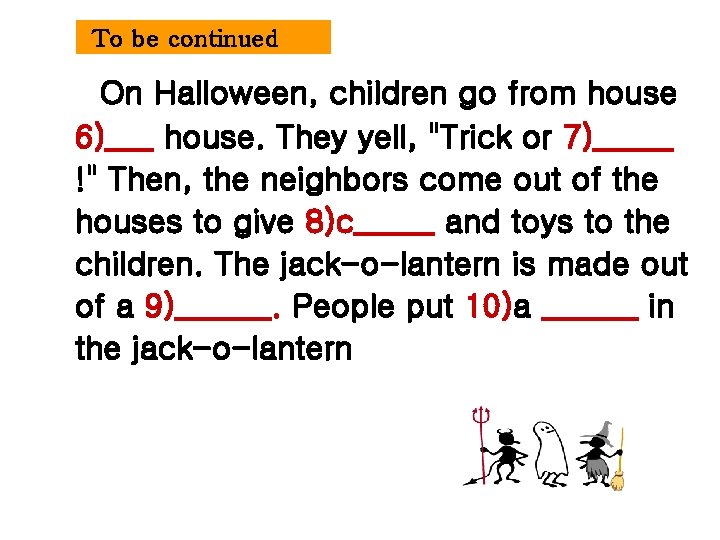 To be continued On Halloween, children go from house 6)___ house. They yell, "Trick
