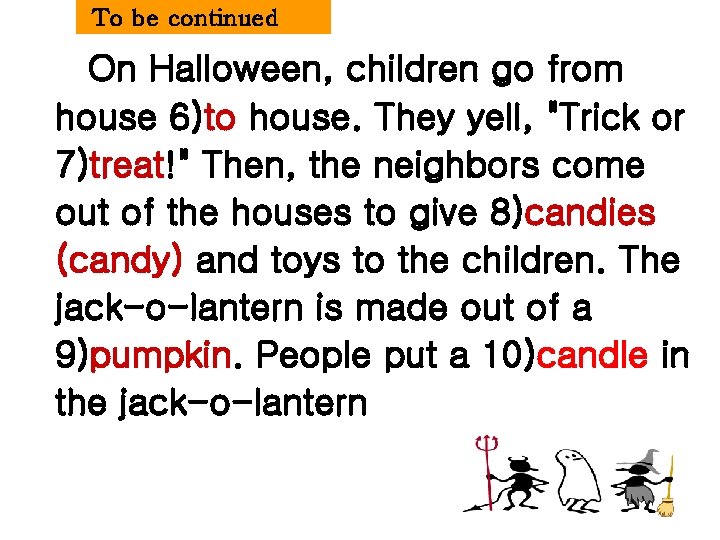 To be continued On Halloween, children go from house 6)to house. They yell, "Trick