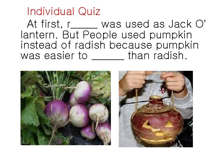 Individual Quiz At first, r_____ was used as Jack O’ lantern. But People used