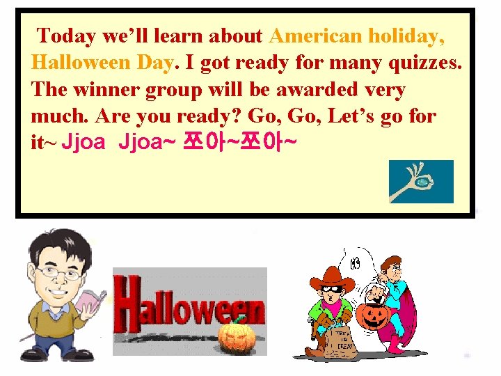 Today we’ll learn about American holiday, Halloween Day. I got ready for many quizzes.