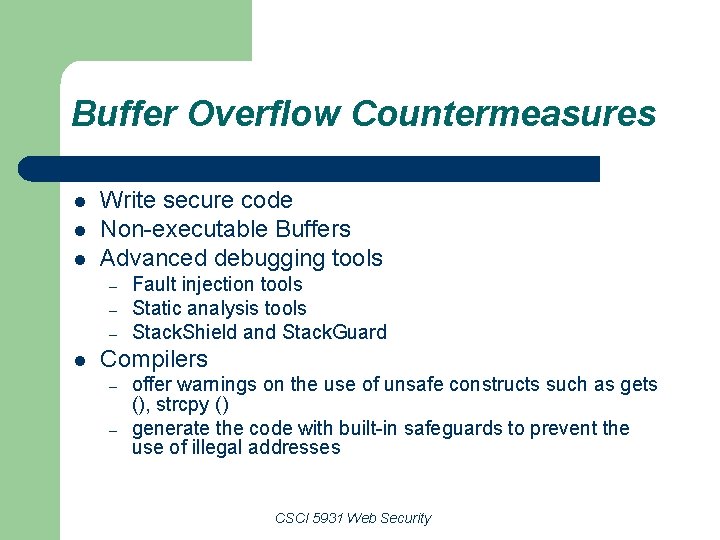 Buffer Overflow Countermeasures l l l Write secure code Non-executable Buffers Advanced debugging tools