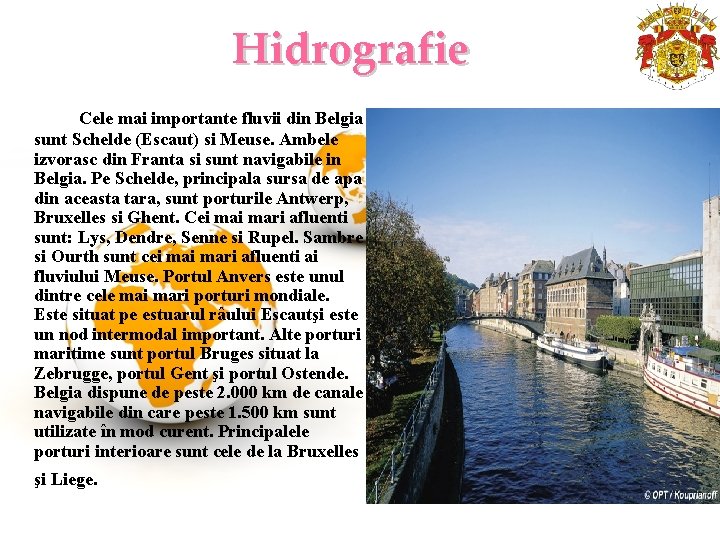 Hidrografie Cele mai importante fluvii din Belgia sunt Schelde (Escaut) si Meuse. Ambele izvorasc