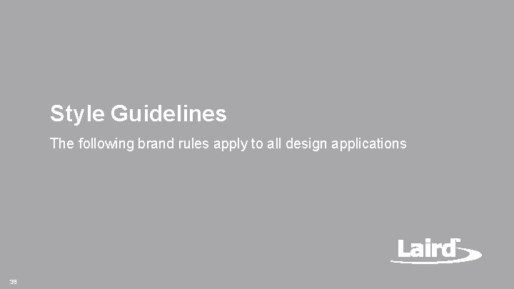 Style Guidelines The following brand rules apply to all design applications 38 Laird Confidential Style Guidelines The following brand rules apply to all design applications 38 Laird Confidential
