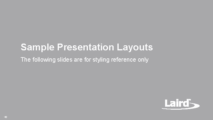 Sample Presentation Layouts The following slides are for styling reference only 46 Laird Confidential Sample Presentation Layouts The following slides are for styling reference only 46 Laird Confidential