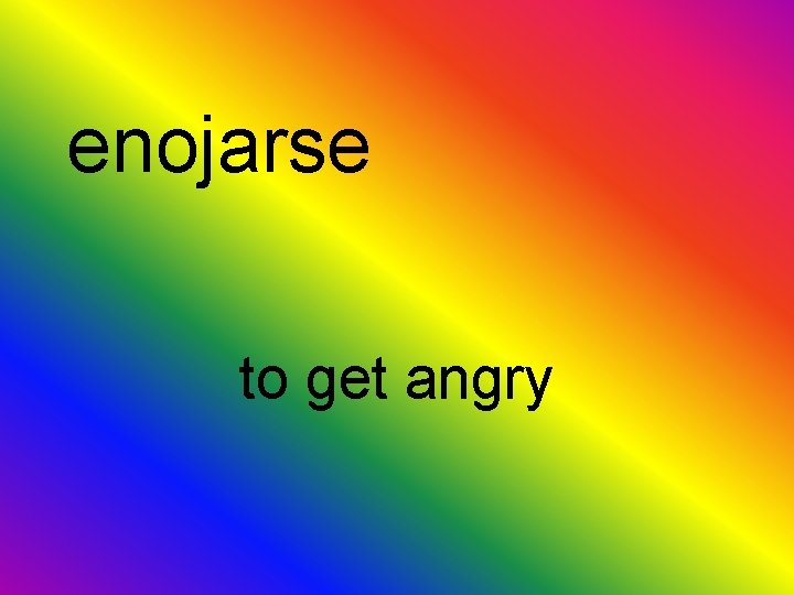 enojarse to get angry 