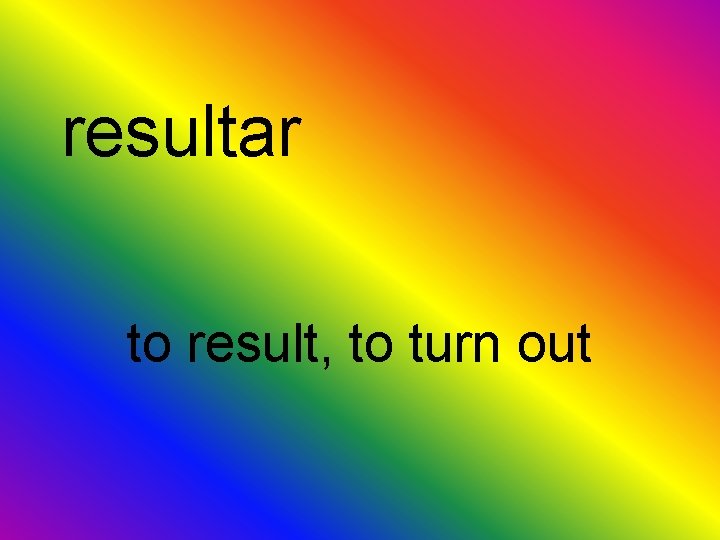 resultar to result, to turn out 