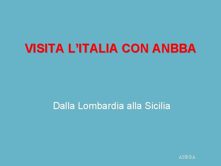 VISITA L’ITALIA CON ANBBA Dalla Lombardia alla Sicilia ANBBA 