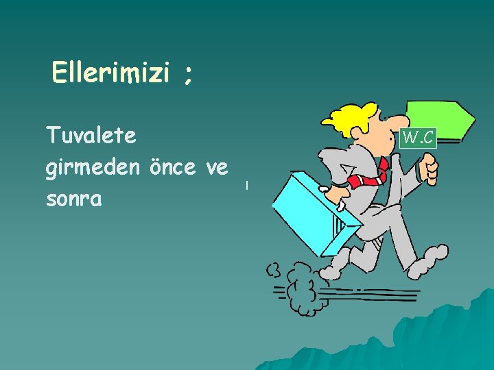 Ellerimizi ; Tuvalete girmeden önce ve sonra W. C l 