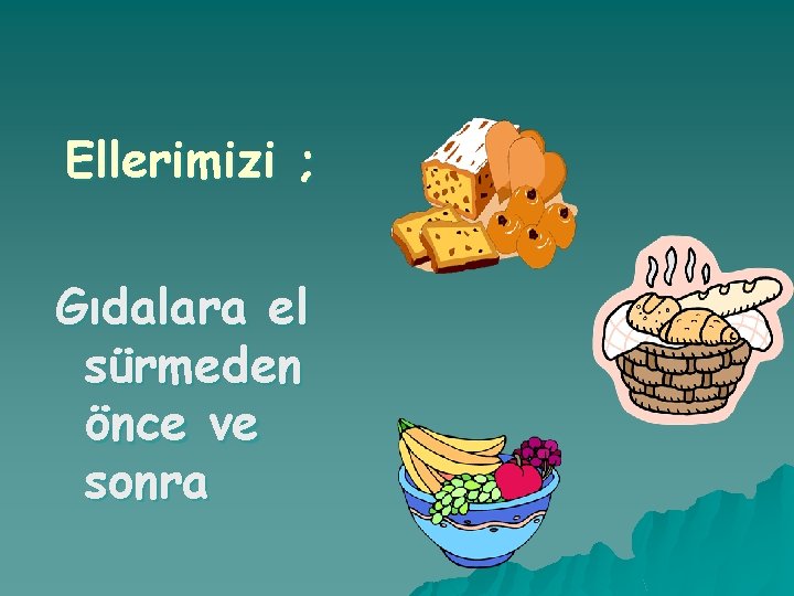 Ellerimizi ; Gıdalara el sürmeden önce ve sonra 