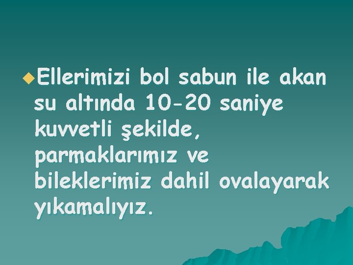 u. Ellerimizi bol sabun ile akan su altında 10 -20 saniye kuvvetli şekilde, parmaklarımız