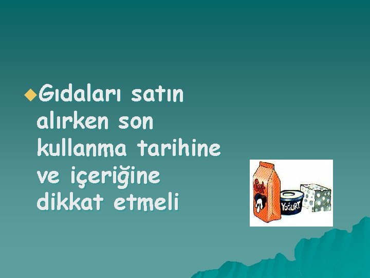 u. Gıdaları satın alırken son kullanma tarihine ve içeriğine dikkat etmeli 