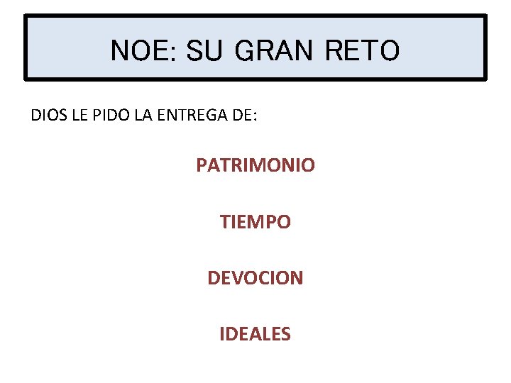 NOE: SU GRAN RETO DIOS LE PIDO LA ENTREGA DE: PATRIMONIO TIEMPO DEVOCION IDEALES