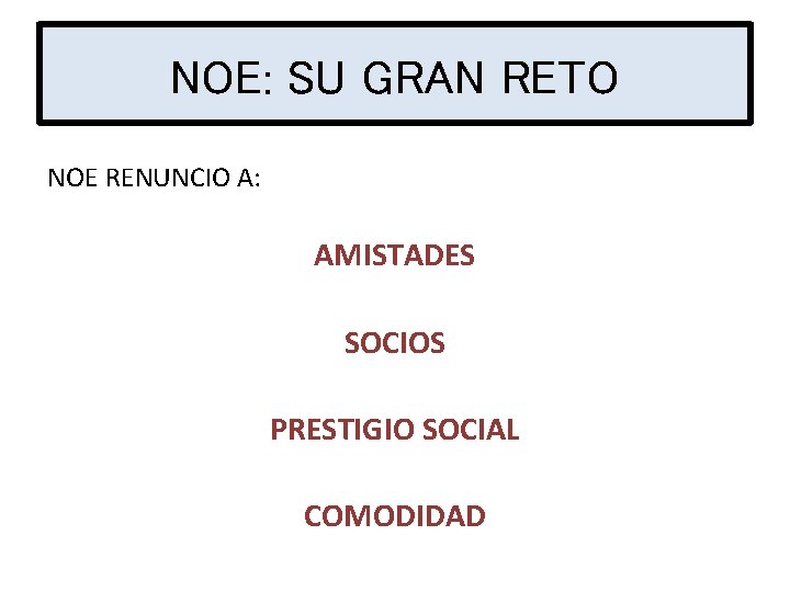 NOE: SU GRAN RETO NOE RENUNCIO A: AMISTADES SOCIOS PRESTIGIO SOCIAL COMODIDAD 