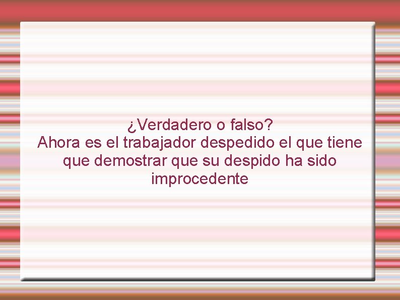 ¿Verdadero o falso? Ahora es el trabajador despedido el que tiene que demostrar que