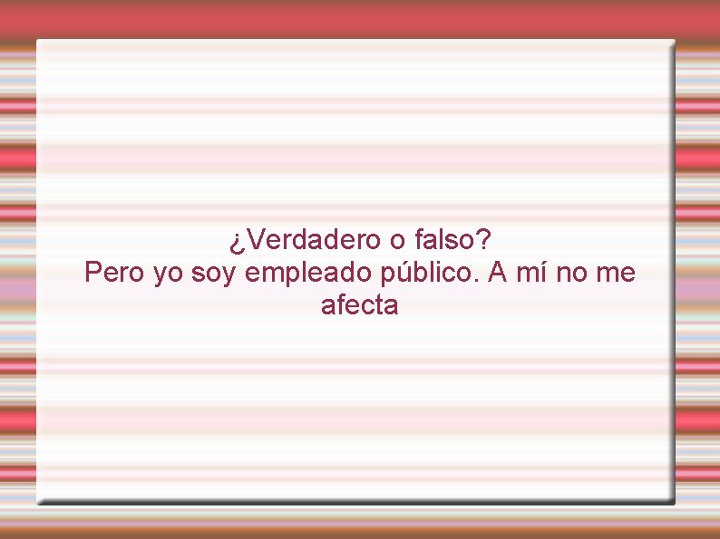 ¿Verdadero o falso? Pero yo soy empleado público. A mí no me afecta 