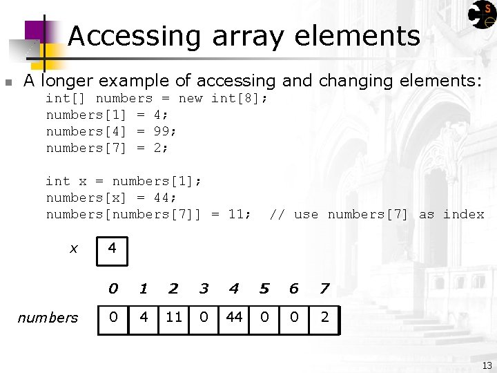 Accessing array elements n A longer example of accessing and changing elements: int[] numbers