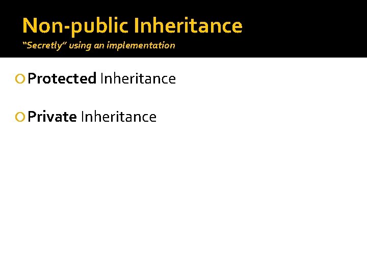 Non-public Inheritance “Secretly” using an implementation Protected Inheritance Private Inheritance 