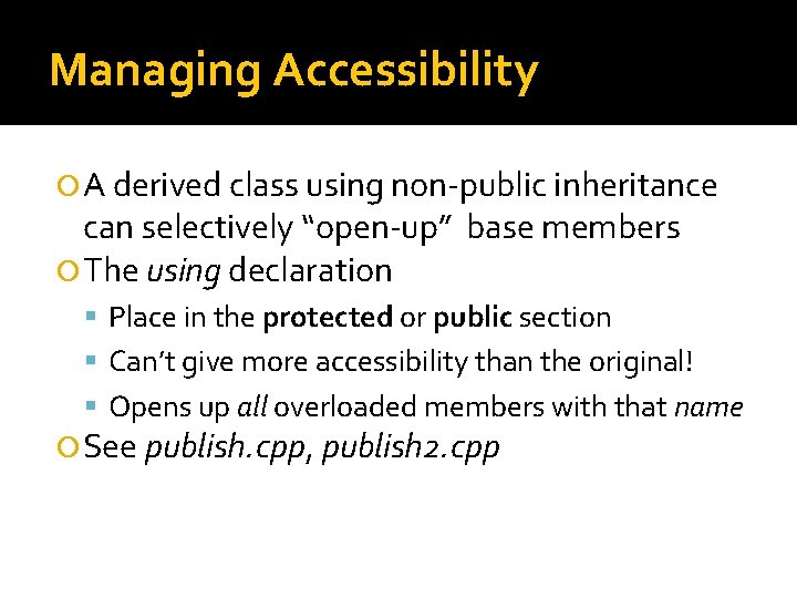 Managing Accessibility A derived class using non-public inheritance can selectively “open-up” base members The