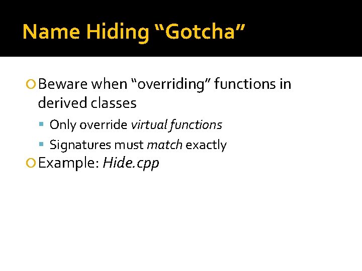 Name Hiding “Gotcha” Beware when “overriding” functions in derived classes Only override virtual functions