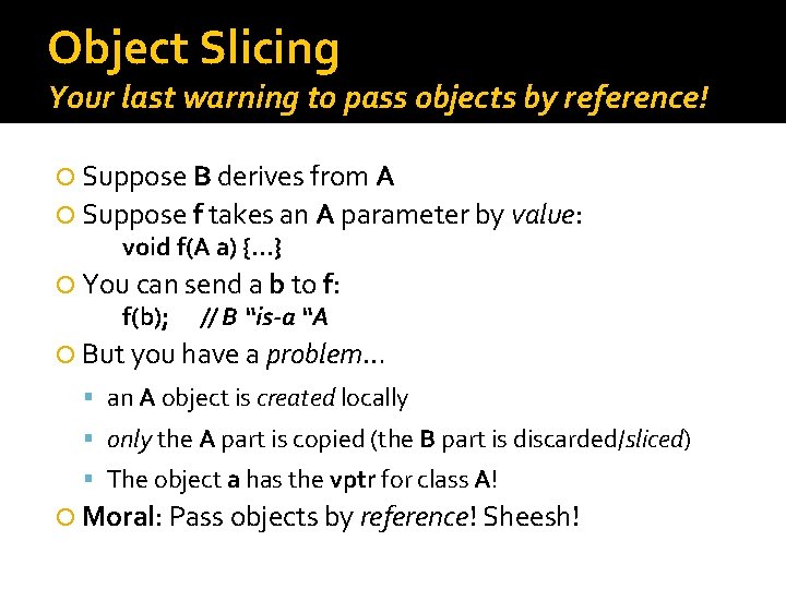 Object Slicing Your last warning to pass objects by reference! Suppose B derives from