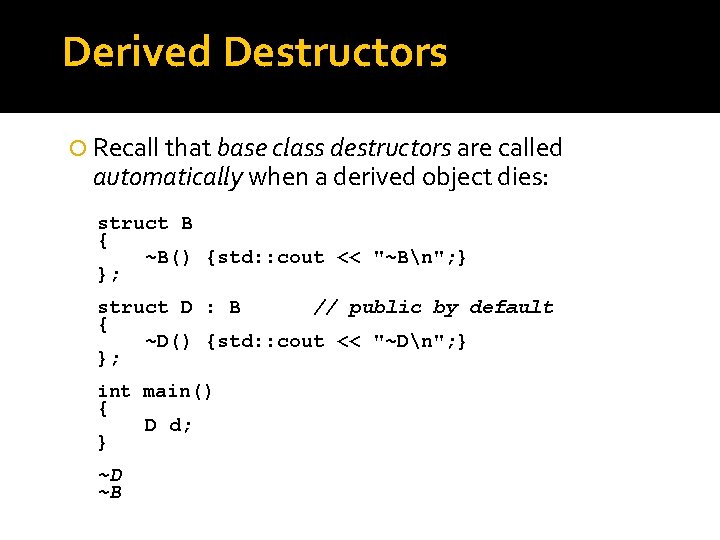 Derived Destructors Recall that base class destructors are called automatically when a derived object