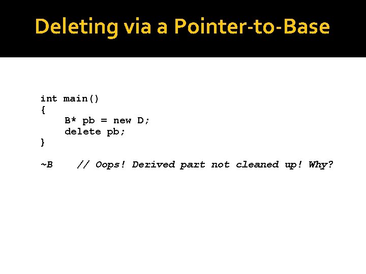 Deleting via a Pointer-to-Base int main() { } ~B B* pb = new D;