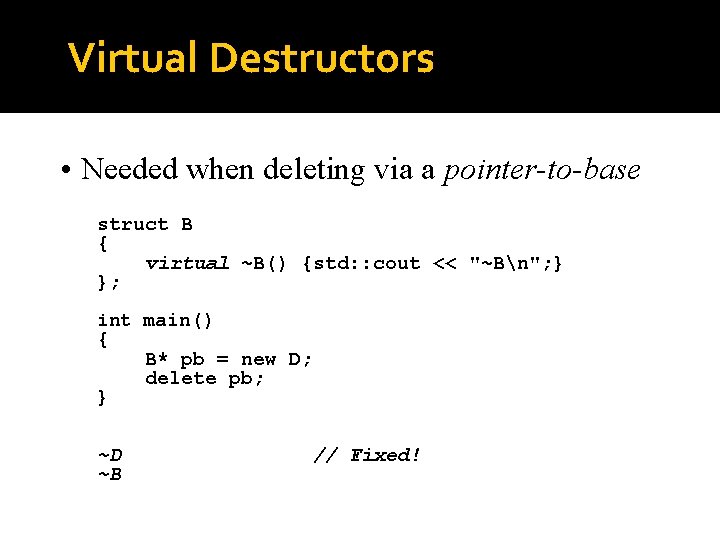 Virtual Destructors • Needed when deleting via a pointer-to-base struct B { virtual ~B()