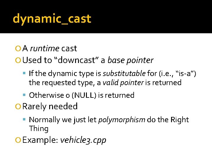 dynamic_cast A runtime cast Used to “downcast” a base pointer If the dynamic type