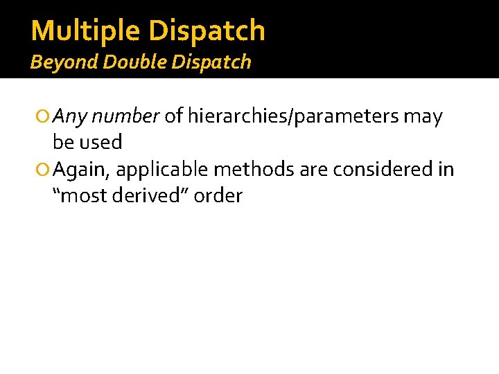 Multiple Dispatch Beyond Double Dispatch Any number of hierarchies/parameters may be used Again, applicable