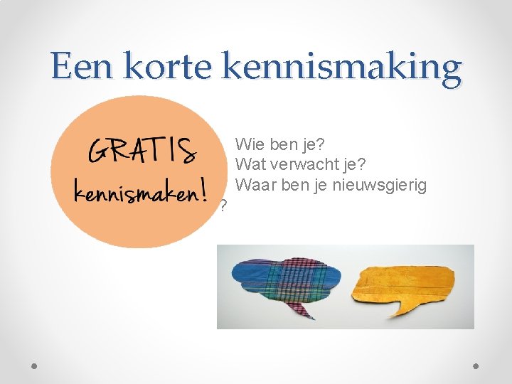 Een korte kennismaking Wie ben je? Wat verwacht je? Waar ben je nieuwsgierig naar?