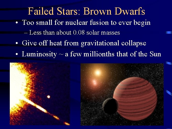 Failed Stars: Brown Dwarfs • Too small for nuclear fusion to ever begin –